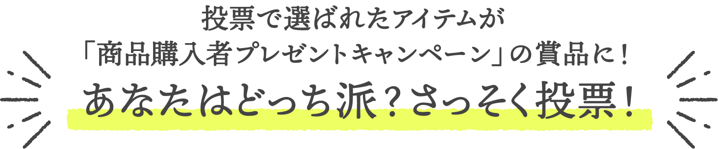 投票で選ばれたアイテムが「商品購入者プレゼントキャンペーン」の賞品に！  あなたはどっち派？さっそく投票！